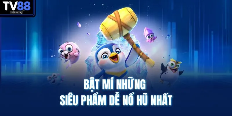 Game Nào Dễ Nổ Hũ Nhất TV88 | Cẩm Nang Trúng Thưởng Lớn 3 Bật mí những siêu phẩm dễ nổ hũ nhất