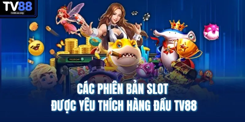 Nổ Hũ TV88 3 Các phiên bản slot được yêu thích hàng đầu TV88