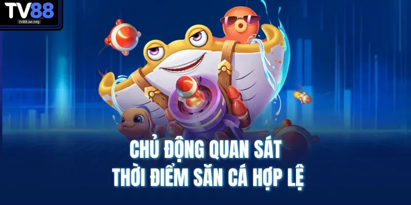 Bắn Cá TV88 4 Chủ động quan sát thời điểm săn cá hợp lệ