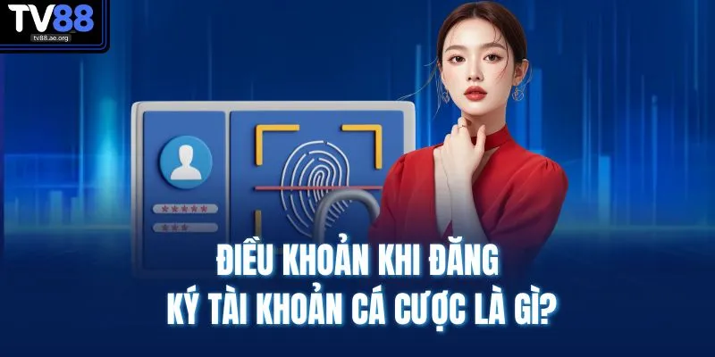 Vấn đề thường gặp 3 Điều khoản khi đăng ký tài khoản cá cược là gì?