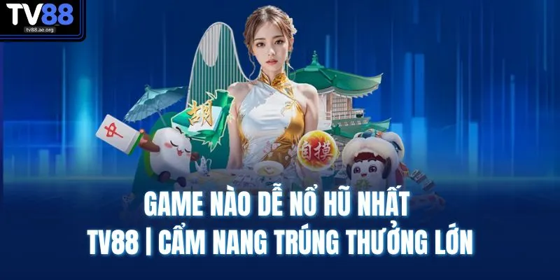 Game Nào Dễ Nổ Hũ Nhất TV88 | Cẩm Nang Trúng Thưởng Lớn