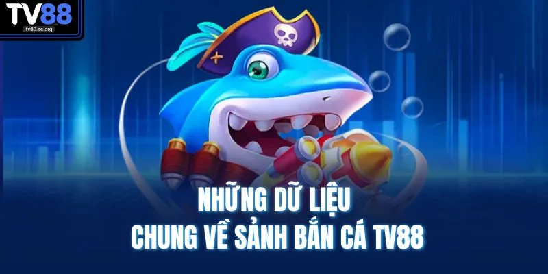 Bắn Cá TV88 1 Những dữ liệu chung về sảnh bắn cá TV88