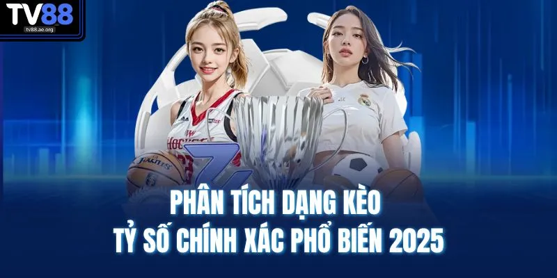Kèo Tỷ Số Chính Xác - Dự Đoán Chuẩn, Cược Thắng Dễ Dàng 3 Phân tích dạng kèo tỷ số chính xác phổ biến 2025
