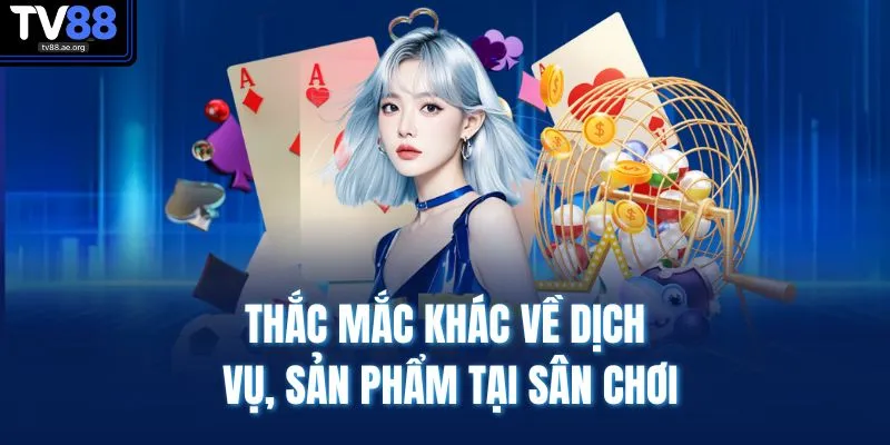 Vấn đề thường gặp 4 Thắc mắc khác về dịch vụ, sản phẩm tại sân chơi