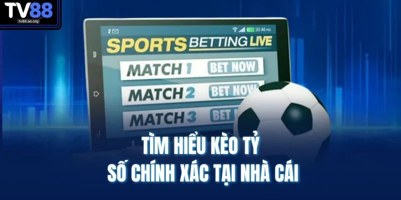 Kèo Tỷ Số Chính Xác - Dự Đoán Chuẩn, Cược Thắng Dễ Dàng 2 Tìm hiểu kèo tỷ số chính xác tại nhà cái