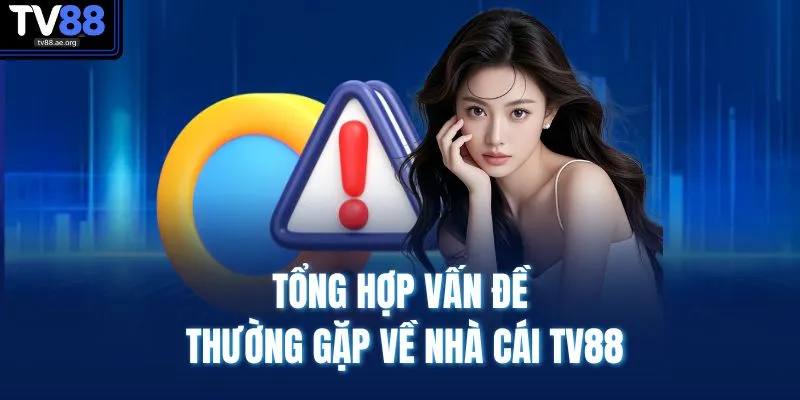 Vấn đề thường gặp 1 Tổng hợp vấn đề thường gặp về nhà cái TV88